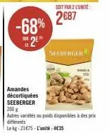 -68% 2e  amandes  décortiquées seeberger  soit par 2 lunite:  2€87  seeberger  200 g  autres variétés au poids disponibles à des prix différents  le kg 21€75-l'unité: 4€35  bang 