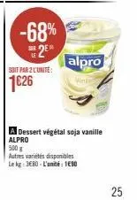 -68% 2⁰  sier le  soit par 2 l'unité:  1€26  alpro  mini  a dessert végétal soja vanille alpro  500 g  autres variétés disponibles le kg: 3680-l'unité: 1690  25 