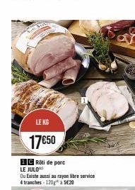 LE KG  17€50  CRôti de porc  LE JULO*  Ou Existe aussi au rayon libre service 4 tranches-120 à 5€20 