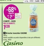 SOR  LE  -68%  CANOTTES  2 Max  L'UNITÉ: 2€05 PAR 2 JE CAGNOTTE:  1639  Chood MANCHE  A Brioche tranchée CASINO 500g  Autres variétés ou poids disponibles à des prix différents Le kg 4€10  Casino 