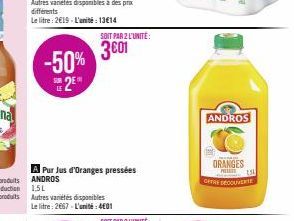 différents  Le litre: 2€19-L'unité: 13€14  -50% 2⁰  A Pur Jus d'Oranges pressées ANDROS  1,5L  Autres variétés disponibles Le litre: 2667-L'unité: 401  SOIT PAR 2 L'UNITÉ:  3€01  ANDROS  ORANGES  PET 