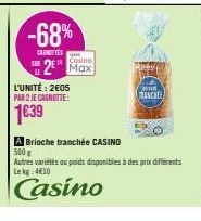 SOR  LE  -68%  CANOTTES  2 Max  L'UNITÉ: 2€05 PAR 2 JE CAGNOTTE:  1639  Chood MANCHE  A Brioche tranchée CASINO 500g  Autres variétés ou poids disponibles à des prix différents Le kg 4€10  Casino 