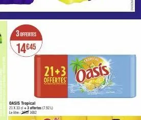 3 offertes  14€45  oasis tropical  21 x 33 cl +3 offertes (7.92 l) le litre 21682  21+3 asis  offertes  tropical 