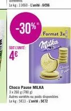 -30%  soit l'unite:  4€  format 3x  milka  choco pause milka  3 x 260 g (780g)  autres variétés ou poids disponibles le kg: 513-l'unité: 5€72  dod  chop  prusz 
