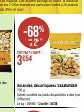 -68%  SURE  2⁰  SOIT PAR 2 L'UNITÉ:  3654  Amandes décortiquées SEEBERGER 200 g Autres variétés au poids disponibles à des prix différents Le kg: 26680-L'unité: 5€36  SEEBERGFIL 