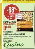 -68%  CANOTTES  Casino  Max  L'UNITÉ: 0€70 Casino PAR 2 JE CANOTTE:  0648  Cacahuètes  CACAHUÈTES  grillées & salées CASINO  250 g-Autres variétés disponibles à des prix différents Le kg 2680 