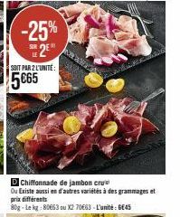 -25% SE 2EⓇ  SUR  SOIT PAR 2 L'UNITÉ:  5€65  Chiffonnade de jambon cru  Ou Existe aussi en d'autres variétés à des grammages et prix différents  80g-Le kg:80663 ou X2 70€63-L'unité : 645 