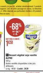 -68% 2E  SOIT PAR 2 L'UNITÉ:  1€51  B Dessert végétal soja vanille ALPRO  500g  Autres variétés disponibles à des prix différents Lekg: 4658-L'unité: 2€29  alpro 