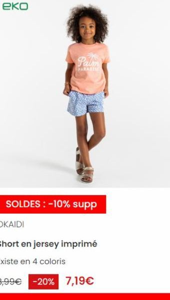 еко  Palm  PARADISE  SOLDES : -10% supp  OKAIDI  Short en jersey imprimé  Existe en 4 coloris  8,99€ -20% 7,19€ 