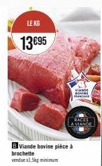LE KG  13€95  B Viande bovine pièce à brochette vendue x1,5kg minimum  VIANDE SOVINE FRANCABE  RACES A VIANDE 