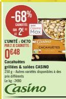 -68%  CANOTTES  Casino  Max  L'UNITÉ: 0€70 Casino PAR 2 JE CANOTTE:  0648  Cacahuètes  CACAHUÈTES  grillées & salées CASINO  250 g-Autres variétés disponibles à des prix différents Le kg 2680 