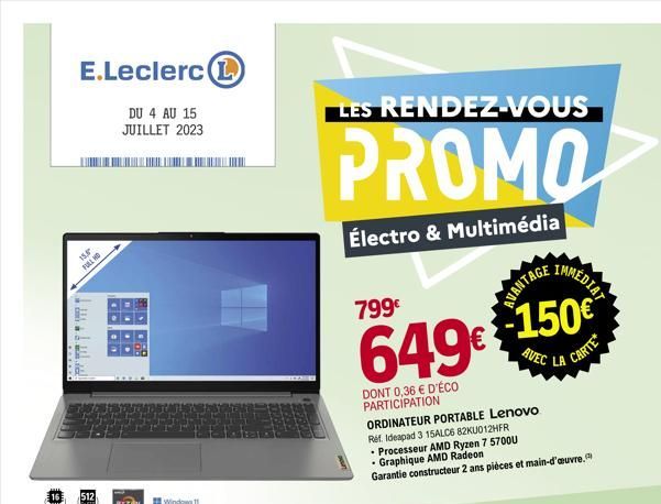 E.Leclerc  DU 4 AU 15 JUILLET 2023  15,  FULL NO  512  Windows 1  LES RENDEZ-VOUS  PROMO  Électro & Multimédia  799€  649€$150€  AVANTAGE  DONT 0,36 € D'ÉCO PARTICIPATION  IMMEDIAT  AVEC  ORDINATEUR P