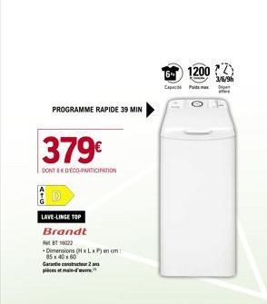 PROGRAMME RAPIDE 39 MIN  379€  DONT & DECO-PARTICIPATION  A D  LAVE-LINGE TOP  Brandt  BT16022 Dimensions (HxLxP) en cm: 85x40x60 Garantie constructeur 2 piècest main-d'  6 1200 ?Z  3/6/9h Capac Poids