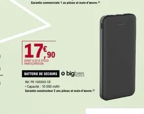 17,90  dont 0.02 dico participation  batterie de secours bigben  rpb 1000002 cb  capacité: 10 000 mah  garantie constructeur 2 ans pièces et main-d'auvre,  th 