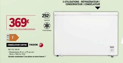 F  369€  DONT 18E D'ÉCO-PARTICIPATION  CONGÉLATEUR COFFRE FAGOR  Ret FCC 300 M  -Dimensions (HxLxP) cm 83,5 x 105.5 x 73,5 Garantie constructeur 2 ans pièces et main-d'  292  Cap  Fred  3 UTILISATIONS