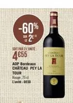 -60%  sur of  soit par l'unite:  4€55  aop bordeaux chateau pey la  tour  rouge 75 cl l'unité-6€50  chatea  te la tour 