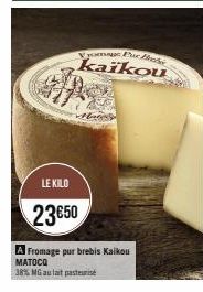 LE KILO  23€50  Vyoma Pur Bod  kaikou  A Fromage pur brebis Kaikou MATOCO  38% MG au lait pasteurise 
