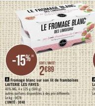 LE FROM  LE FROMAGE BLANC  DES LIMOUSING  -15%  A Fromage blanc sur son lit de framboises LAITERIE LES FAVES  40% MG, 4x 125 g (500g)  SOIT L'UNITE  2689 