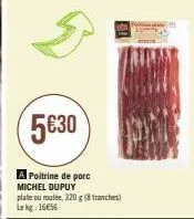 5€30  a poitrine de porc michel dupuy plate ou roulée, 320 g (8 tranches) lekg: 1656 