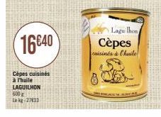 16640  Cèpes cuisinés à Thuile LAGUILHON 600g  Le kg:27133  DO  8  Cèpes  cuisinés à Chuile  Lagu lhon  WORS 