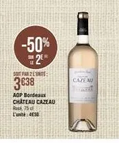 le  -50%  2⁰  soit par 2 l'unité  3€38  aop bordeaux château cazeau rosé, 75 c  l'unité: 4650  cazem 