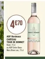 4€70  aop bordeaux château tour de bonnet rose, 75 cl  ou aop entre-deux-mers blanc sec, 75 cl  m  -hi  tourbonet 