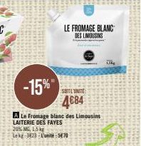 -15%  A Le Fromage blanc des Limousins LAITERIE DES FAYES  LE FROMAGE BLANC DES LIMOUSINS  20% MG, 1,5kg Lekg 3623-L'unité 570  SOIT UNITE:  4684  13kg 
