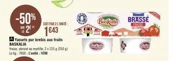 -50% 2⁹ 1643  a yaourts pur brebis aux fruits baskalia  fraise, abricot ou myrtille, 2x 125 g (250 g) le kg 7660-l'unité: 1690  soit par 2 l'unite:  baskalla  kar  basket  brassé  frais de france  bak