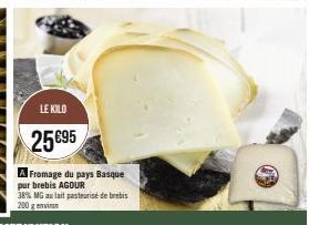 LE KILO  25 €95  A Fromage du pays Basque pur brebis AGOUR  38% MG au lait pasteurise de brebis 200 g envi 