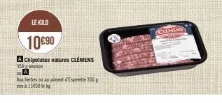 le kilo  10€90  a chipolatas natures clémens 350 environ  dua  aux herbes ou augiment d'espelette 350 g 11650 kg  clemeng 