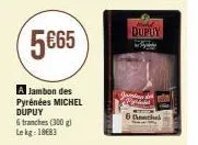5€65  a jambon des pyrénées michel dupuy  6 tranches (300g) lekg: 1883  dupuy 
