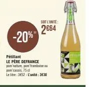 -20%"  pétillant  le père defrance pom nature, por framboise ou  pom cassis, 75 cl  le litre: 3652-l'unité:3€30  soit l'unite:  2664  ret 