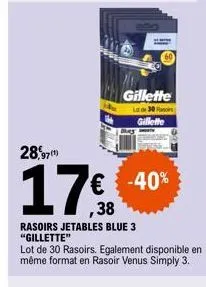 28,970  € -40% ,38  rasoirs jetables blue 3 "gillette"  lot de 30 rasoirs. egalement disponible en même format en rasoir venus simply 3.  gillette  late 30 pr  gillette 