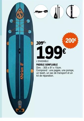 Sirion 10  C  5-3  399  I  -200€  199€  L'ENSEMBLE PADDLE GONFLABLE Dim.: 305 x 81 x 15cm. Comprend une pagaie, une pompe, un leash, un sac de transport et un kit de réparation. 