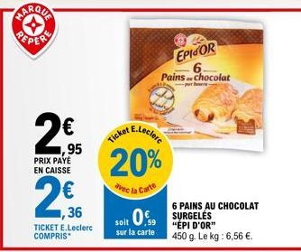 4  N  ,95  PRIX PAYÉ EN CAISSE  2€  1,36  TICKET E.Leclerc COMPRIS*  E.Leclerc  Ticket  20%  vec la Carte  EPISOR  Pains chocolat  soit 0.59 SURGELES  sur la carte  6 PAINS AU CHOCOLAT  "ÉPI D'OR"  45