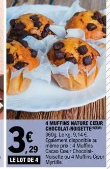 4 muffins nature cœur chocolat-noisette 360g. le kg: 9,14 €. egalement disponible au même prix : 4 muffins  €  29 cacao cœur chocolat- noisette ou 4 muffins cœur 