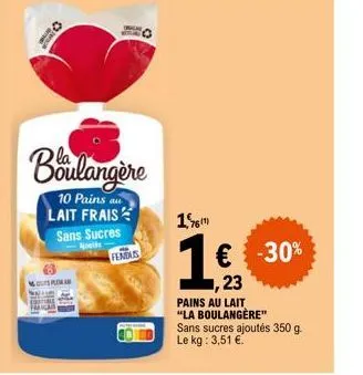 teens  a  boulangère  10 pains au lait frais sans sucres  fendus  1%  1€ -30%  23  pains au lait "la boulangère" sans sucres ajoutés 350 g. le kg: 3,51 €. 