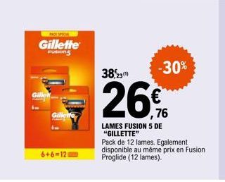 Gille  Gillette  FUSHING  Gillette  6+6=12  -30%  38,23 (¹)  26% 76  LAMES FUSION 5 DE "GILLETTE"  Pack de 12 lames. Egalement disponible au même prix en Fusion Proglide (12 lames). 
