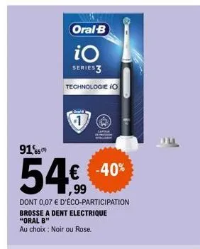 oral-b  io  series 3  technologie io  91,65(1)  54€  dont 0,07 € d'éco-participation brosse a dent electrique  "oral b"  au choix : noir ou rose.  -40%  