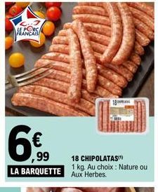 FRANCA  ,99  LA BARQUETTE Aux Herbes.  18  18 CHIPOLATAS 1 kg. Au choix: Nature ou 