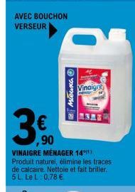 AVEC BOUCHON VERSEUR  €  ,90  Mieux Ⓒ  a  Vinaigre  VINAIGRE MÉNAGER 14°)  Produit naturel, élimine les traces de calcaire. Nettoie et fait briller. 5 L. LeL: 0,78 € 