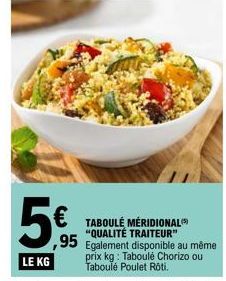 €  95 Egalement disponible au même  prix kg: Taboulé Chorizo ou Taboulé Poulet Rôti.  TABOULÉ MÉRIDIONAL "QUALITÉ TRAITEUR" 