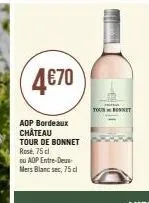 4€70  aop bordeaux château tour de bonnet rose, 75 cl  ou aop entre-deux-mers blanc sec, 75 cl  m  -hi  tourbonet 
