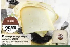 le kilo  25 €95  a fromage du pays basque pur brebis agour  38% mg au lait pasteurise de brebis 200 g envi 