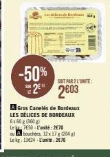 SUR  -50%  SOIT PAR 2 L'UNITE:  2⁹ 2603  A Gros Canelés de Bordeaux LES DÉLICES DE BORDEAUX 6x60 g (360g)  Lek 7650-L'unité: 2€70 ou Abouchées, 12 x 17 g (204) Le kg: 13€24 - L'unité: 2€70 