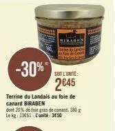 -30%"  soit l'unite:  2€45  terrine du landais au foie de canard biraben  dont 20% de foie gras de canard, 180 g le kg: 13661-l'unité: 3650  berabe tesine du landas 