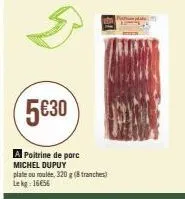 5€30  a poitrine de porc michel dupuy plate ou roulée, 320 g (8 tranches) lekg: 1656 