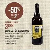 -50%  sur  soit par 2 lunite  3€83  bière le füt sarladais blonde tu ambree 5% val, 75 cl existe d'autres variétés  à des prix différents  le tre 6680 l'unité:5610  le fot  down 