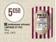5€50  b jambonneau artisanal lartigue et fils  400 g lk 13€75  s  a 