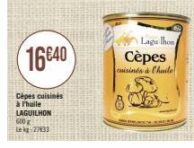 16640  Cèpes cuisinés à Thuile LAGUILHON 600g  Le kg:27133  DO  8  Cèpes  cuisinés à Chuile  Lagu lhon  WORS 